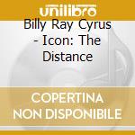 Billy Ray Cyrus - Icon: The Distance cd musicale di Billy Ray Cyrus