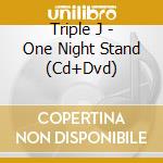 Triple J - One Night Stand (Cd+Dvd) cd musicale di Triple J One Night Stand (Cd&D