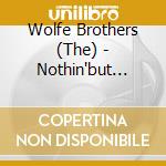 Wolfe Brothers (The) - Nothin'but Trouble cd musicale di The Wolfe Brothers