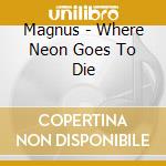 Magnus - Where Neon Goes To Die cd