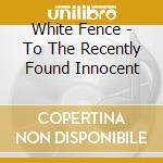 White Fence - To The Recently Found Innocent cd