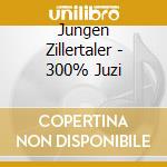 Jungen Zillertaler - 300% Juzi cd musicale di Jungen Zillertaler