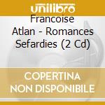 Francoise Atlan - Romances Sefardies (2 Cd) cd musicale di Atlan, Francoise