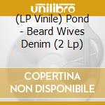 (LP Vinile) Pond - Beard Wives Denim (2 Lp) vinile