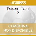 Poison - Icon 2 cd musicale di Poison