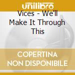Vices - We'll Make It Through This cd musicale di Vices