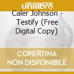 Caler Johnson - Testify (Free Digital Copy) cd