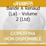 Bande A Renaud (La) - Volume 2 (Ltd) cd musicale di Bande A Renaud, La
