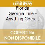 Florida Georgia Line - Anything Goes (Zinepak) cd musicale di Florida Georgia Line