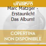 Marc Matzger - Erstaunlich! Das Album! cd musicale di Marc Matzger