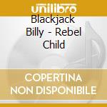 Blackjack Billy - Rebel Child cd musicale di Blackjack Billy