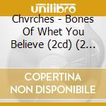 Chvrches - Bones Of Whet You Believe (2cd) (2 C) cd musicale di Chvrches