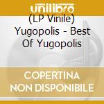 (LP Vinile) Yugopolis - Best Of Yugopolis vinile