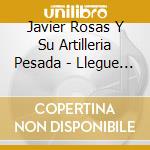 Javier Rosas Y Su Artilleria Pesada - Llegue Para Quedarme cd