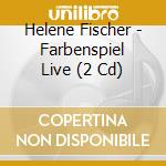 Helene Fischer - Farbenspiel Live (2 Cd) cd musicale di Helene Fischer