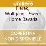 Fierek, Wolfgang - Sweet Home Bavaria cd musicale di Fierek, Wolfgang