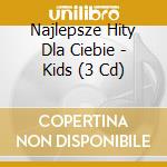 Najlepsze Hity Dla Ciebie - Kids (3 Cd) cd