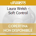 Laura Welsh - Soft Control cd musicale di Laura Welsh