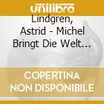 Lindgren, Astrid - Michel Bringt Die Welt In cd musicale di Lindgren, Astrid