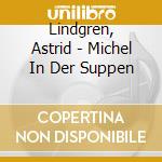 Lindgren, Astrid - Michel In Der Suppen cd musicale di Lindgren, Astrid