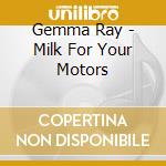 Gemma Ray - Milk For Your Motors cd musicale di Gemma Ray