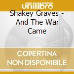 Shakey Graves - And The War Came cd musicale di Shakey Graves