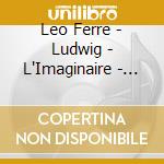 Leo Ferre - Ludwig - L'Imaginaire - Le Bateau Ivre cd musicale