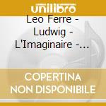 Leo Ferre - Ludwig - L'Imaginaire - Le Bateau Ivre cd