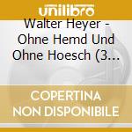 Walter Heyer - Ohne Hemd Und Ohne Hoesch (3 Cd) cd musicale di Walter Heyer