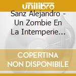 Sanz Alejandro - Un Zombie En La Intemperie (F) cd musicale di Sanz Alejandro