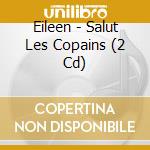 Eileen - Salut Les Copains (2 Cd) cd musicale di Eileen