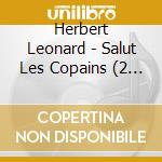 Herbert Leonard - Salut Les Copains (2 Cd) cd musicale di Leonard, Herbert
