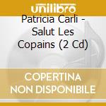 Patricia Carli - Salut Les Copains (2 Cd) cd musicale di Carli, Patricia