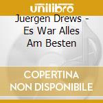 Juergen Drews - Es War Alles Am Besten cd musicale di Drews, Juergen