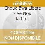 Chouk Bwa Libete - Se Nou Ki La ! cd musicale di Chouk Bwa Libete