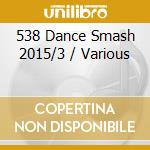 538 Dance Smash 2015/3 / Various cd musicale di Universal Music