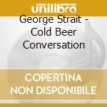 George Strait - Cold Beer Conversation cd