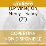(LP Vinile) Oh Mercy - Sandy (7'') vinile