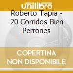 Roberto Tapia - 20 Corridos Bien Perrones cd