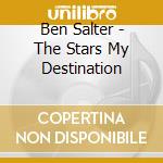 Ben Salter - The Stars My Destination cd musicale di Ben Salter