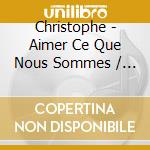 Christophe - Aimer Ce Que Nous Sommes / Intime (2 Cd) cd