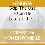 Skip The Use - Can Be Late / Little Armageddon (2 Cd) cd musicale di Skip The Use