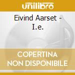 Eivind Aarset - I.e. cd musicale di Eivind Aarset