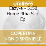 Eazy-e - 5150 Home 4tha Sick Ep cd musicale di Eazy