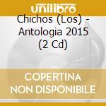 Chichos (Los) - Antologia 2015 (2 Cd) cd musicale di Chichos (Los)