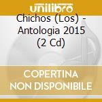 Chichos (Los) - Antologia 2015 (2 Cd) cd