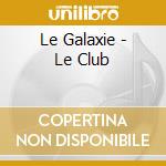 Le Galaxie - Le Club cd musicale di Le Galaxie