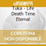 Tuka - Life Death Time Eternal cd musicale di Tuka