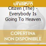 Citizen (The) - Everybody Is Going To Heaven cd musicale di Citizen (The)