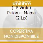 (LP Vinile) Pirtom - Mama (2 Lp) lp vinile di Pirtom